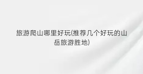 旅游爬山哪里好玩(推荐几个好玩的山岳旅游胜地)