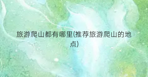旅游爬山都有哪里(推荐旅游爬山的地点)