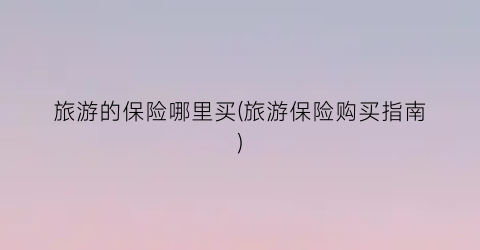 旅游的保险哪里买(旅游保险购买指南)