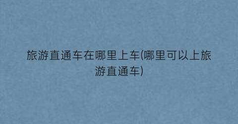 旅游直通车在哪里上车(哪里可以上旅游直通车)