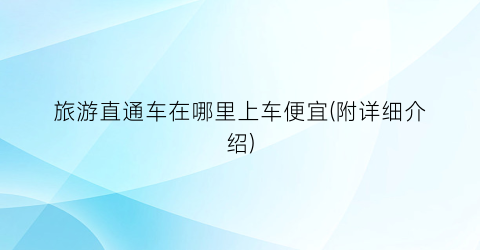旅游直通车在哪里上车便宜(附详细介绍)