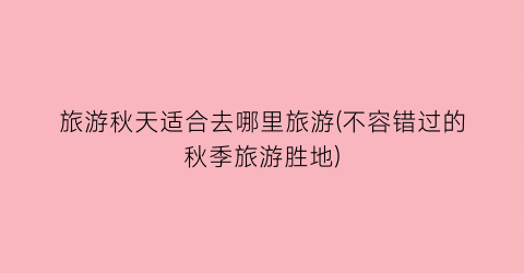 旅游秋天适合去哪里旅游(不容错过的秋季旅游胜地)
