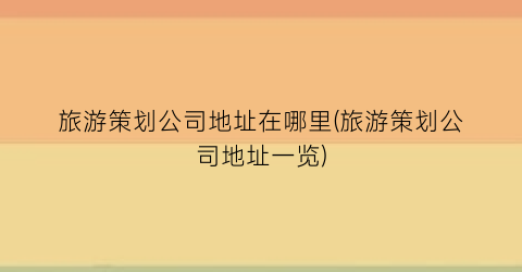 旅游策划公司地址在哪里(旅游策划公司地址一览)