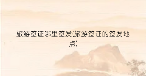 旅游签证哪里签发(旅游签证的签发地点)