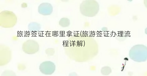 旅游签证在哪里拿证(旅游签证办理流程详解)