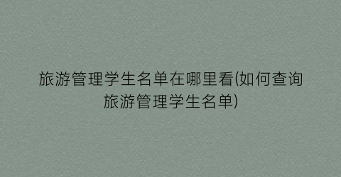 旅游管理学生名单在哪里看(如何查询旅游管理学生名单)