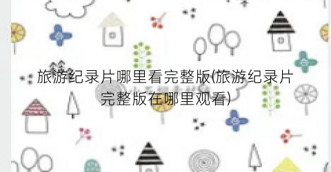 旅游纪录片哪里看完整版(旅游纪录片完整版在哪里观看)