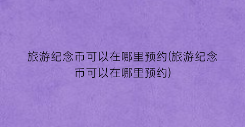旅游纪念币可以在哪里预约(旅游纪念币可以在哪里预约)
