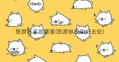 旅游纵览是哪里(旅游纵览的好去处)