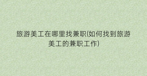 旅游美工在哪里找兼职(如何找到旅游美工的兼职工作)