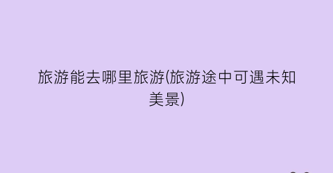 旅游能去哪里旅游(旅游途中可遇未知美景)