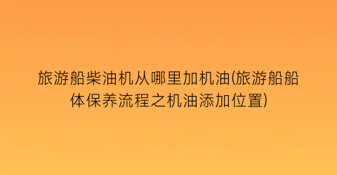 旅游船柴油机从哪里加机油(旅游船船体保养流程之机油添加位置)