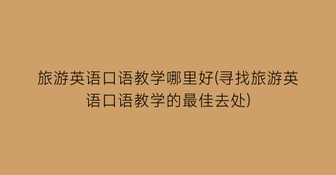 旅游英语口语教学哪里好(寻找旅游英语口语教学的最佳去处)