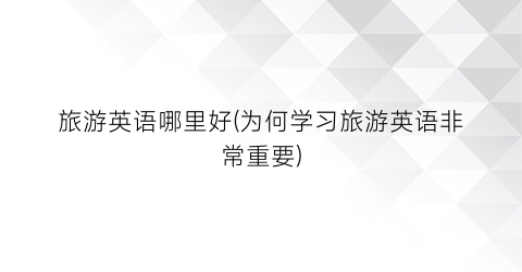 旅游英语哪里好(为何学习旅游英语非常重要)
