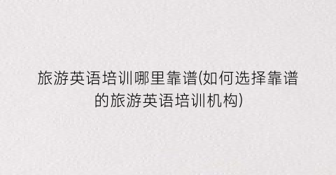 旅游英语培训哪里靠谱(如何选择靠谱的旅游英语培训机构)