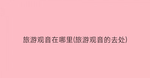 旅游观音在哪里(旅游观音的去处)