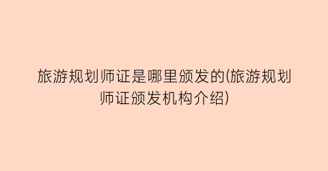 旅游规划师证是哪里颁发的(旅游规划师证颁发机构介绍)