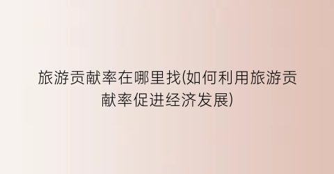 旅游贡献率在哪里找(如何利用旅游贡献率促进经济发展)