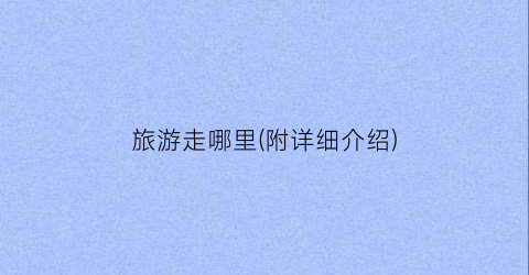 旅游走哪里(附详细介绍)
