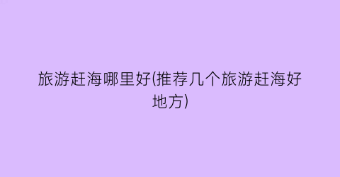 旅游赶海哪里好(推荐几个旅游赶海好地方)
