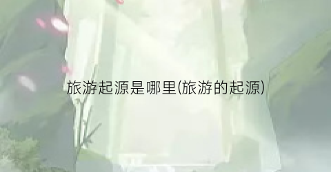 旅游起源是哪里(旅游的起源)