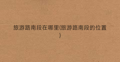 旅游路南段在哪里(旅游路南段的位置)