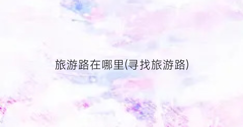 旅游路在哪里(寻找旅游路)