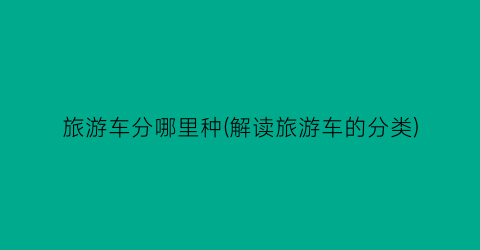 旅游车分哪里种(解读旅游车的分类)