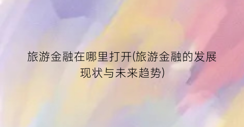 旅游金融在哪里打开(旅游金融的发展现状与未来趋势)