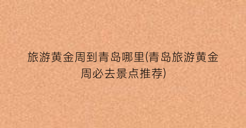 旅游黄金周到青岛哪里(青岛旅游黄金周必去景点推荐)