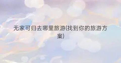 无家可归去哪里旅游(找到你的旅游方案)