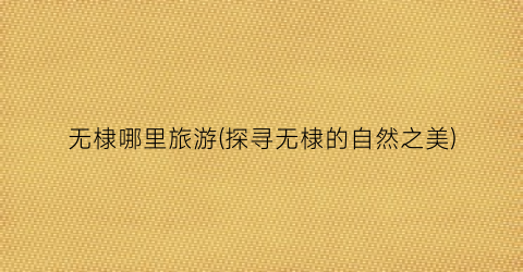 无棣哪里旅游(探寻无棣的自然之美)