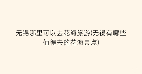 无锡哪里可以去花海旅游(无锡有哪些值得去的花海景点)