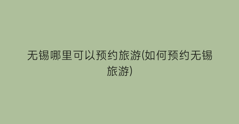 无锡哪里可以预约旅游(如何预约无锡旅游)