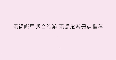 无锡哪里适合旅游(无锡旅游景点推荐)