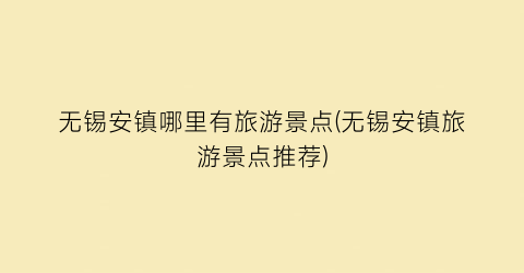 无锡安镇哪里有旅游景点(无锡安镇旅游景点推荐)