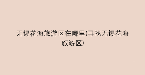 无锡花海旅游区在哪里(寻找无锡花海旅游区)
