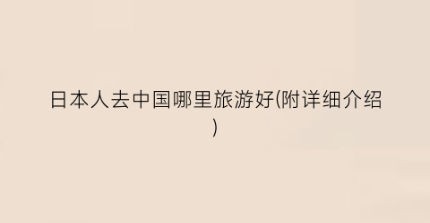 日本人去中国哪里旅游好(附详细介绍)