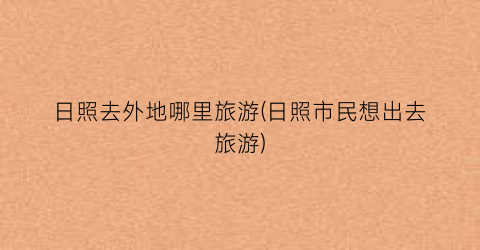 日照去外地哪里旅游(日照市民想出去旅游)