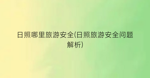 日照哪里旅游安全(日照旅游安全问题解析)