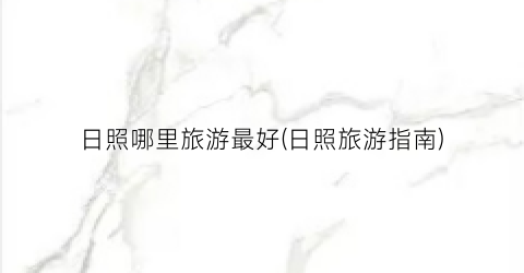 日照哪里旅游最好(日照旅游指南)