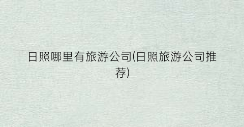 日照哪里有旅游公司(日照旅游公司推荐)