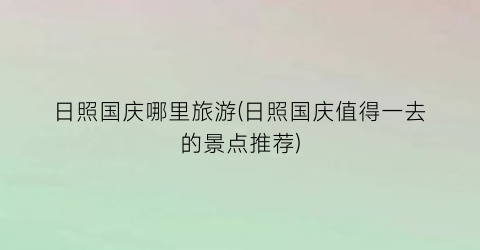 日照国庆哪里旅游(日照国庆值得一去的景点推荐)