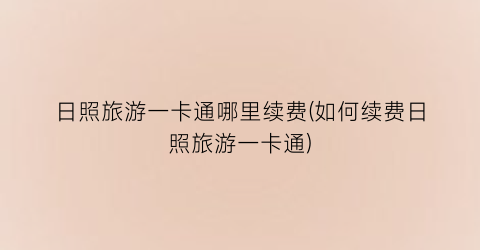 日照旅游一卡通哪里续费(如何续费日照旅游一卡通)