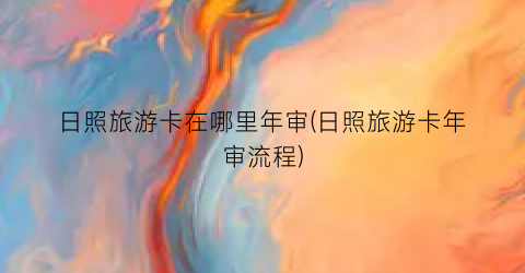日照旅游卡在哪里年审(日照旅游卡年审流程)