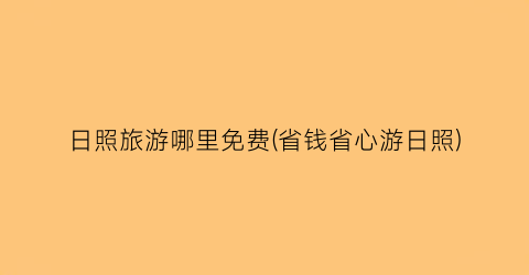日照旅游哪里免费(省钱省心游日照)