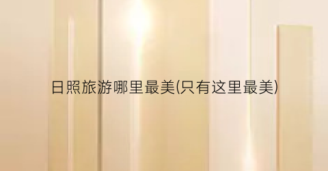 日照旅游哪里最美(只有这里最美)