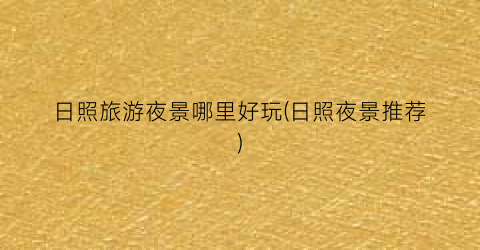 日照旅游夜景哪里好玩(日照夜景推荐)