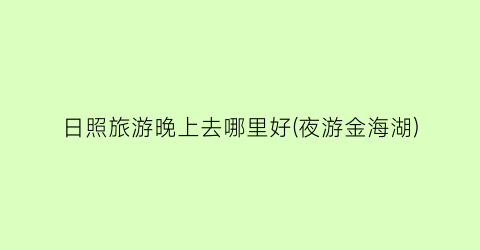 日照旅游晚上去哪里好(夜游金海湖)