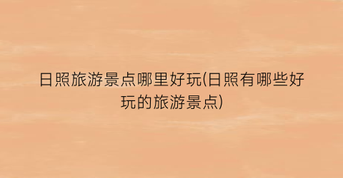 日照旅游景点哪里好玩(日照有哪些好玩的旅游景点)
